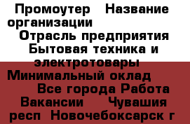 Промоутер › Название организации ­ Fusion Service › Отрасль предприятия ­ Бытовая техника и электротовары › Минимальный оклад ­ 14 000 - Все города Работа » Вакансии   . Чувашия респ.,Новочебоксарск г.